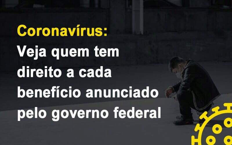 Coronavirus Veja Quem Tem Direito A Cada Beneficio Anunciado Pelo Governo