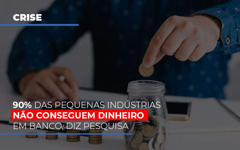 90 Das Pequenas Industrias Nao Conseguem Dinheiro Em Banco Diz Pesquisa