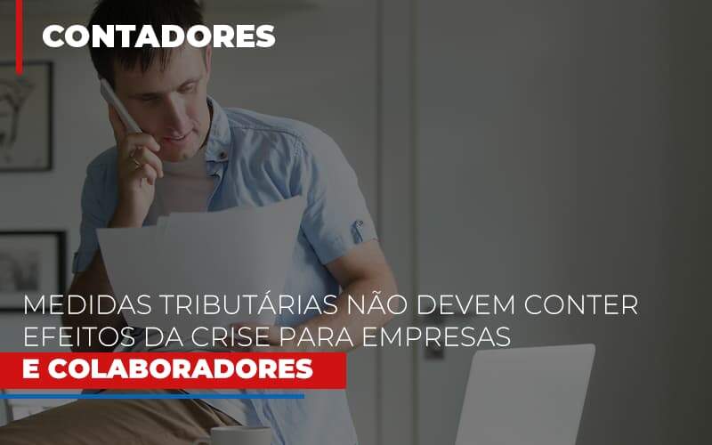 Medidas Tributárias Não Devem Conter Efeitos Da Crise Para Empresas E Colaboradores