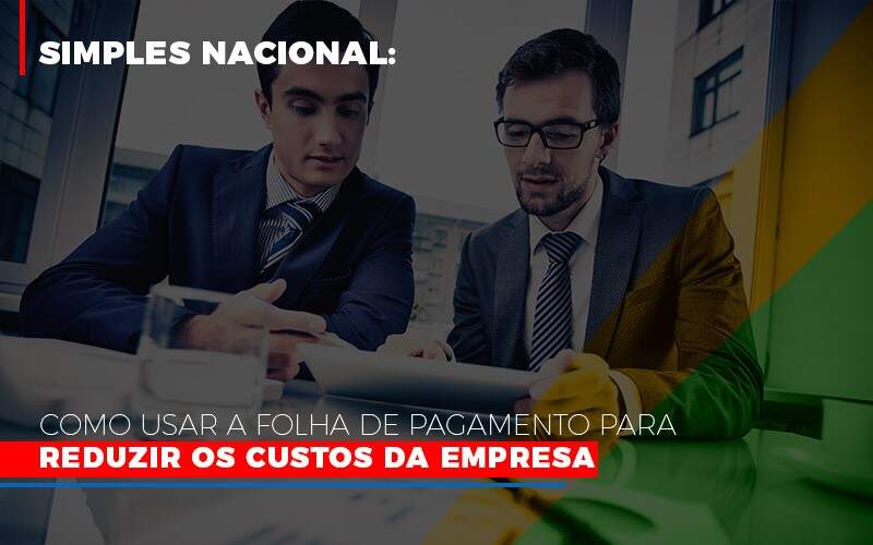 Simples Nacional Como Usar A Folha De Pagamento Para Reduzir Os Custos Da Empresa