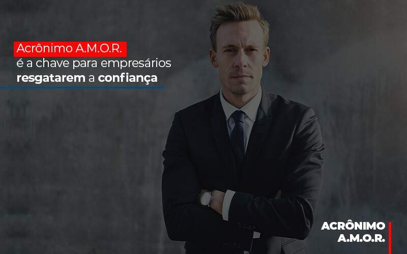 Acronimo A M O R E A Chave Para Empresarios Resgatarem A Confianca