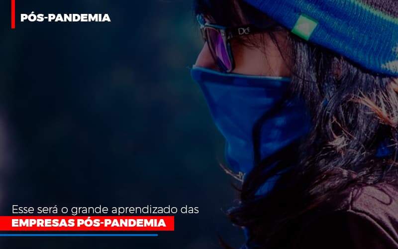 Esse Será O Grande Aprendizado Das Empresas Pós-pandemia