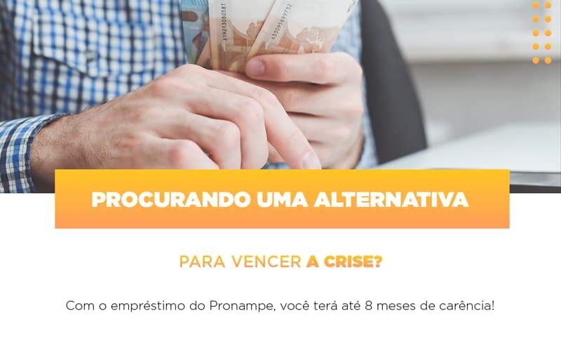 Procurando Uma Alternativa Para Vencer A Crise? Com O Empréstimo Do Pronampe, Você Terá Até 8 Meses De Carência!