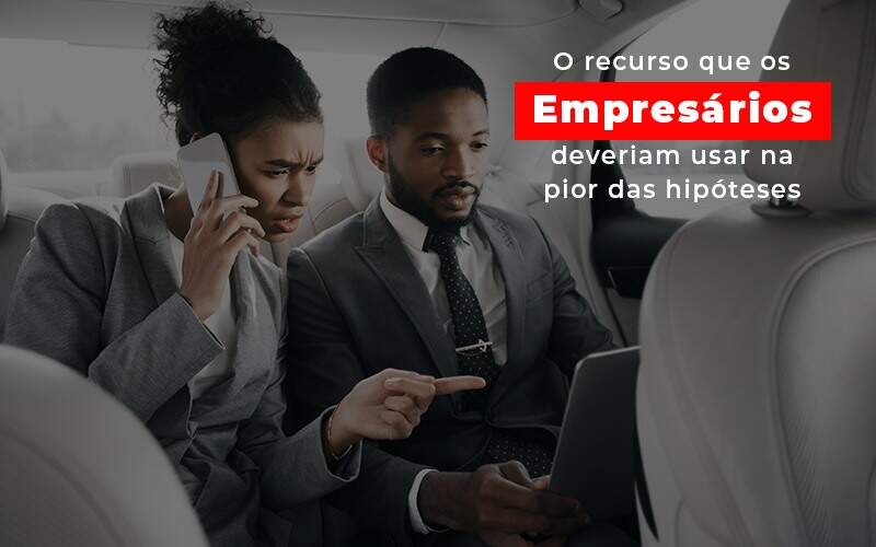 O Recurso Que Os Empresarios Deveriam Usar Na Pior Das Hipoteses