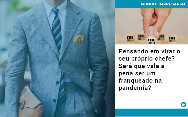 Pensando Em Virar O Seu Próprio Chefe? Será Que Vale A Pena Ser Um Franqueado Na Pandemia?