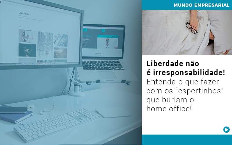 Liberdade Nao E Irresponsabilidade Entenda O Que Fazer Com Os Espertinhos Que Burlam O Home Office