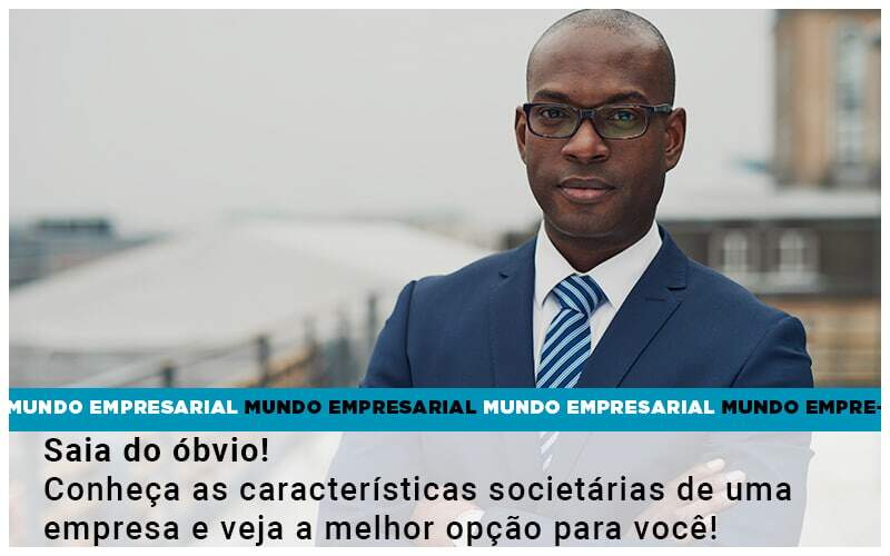 Saia Do óbvio! Conheça As Características Societárias De Uma Empresa E Veja A Melhor Opção Para Você!