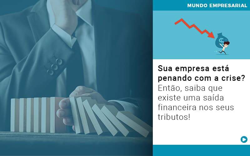 Sua Empresa Esta Penando Com A Crise Entao Saiba Que Existe Uma Saida Financeira Nos Seus Tributos