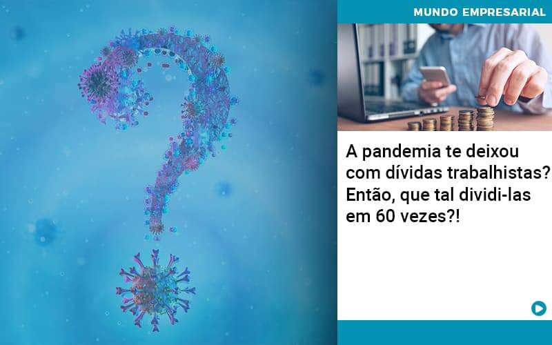 A Pandemia Te Deixou Com Dividas Trabalhistas Entao Que Tal Dividi Las Em 60 Vezes