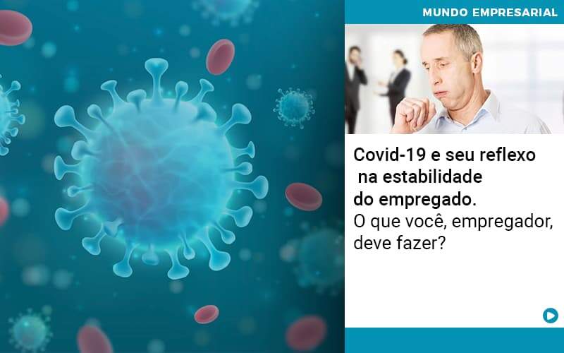 Covid 19 E Seu Reflexo Na Estabilidade Do Empregado O Que Voce Empregador Deve Fazer