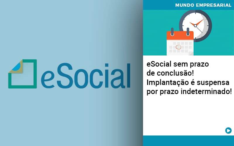 ESocial Sem Prazo De Conclusão! Implantação é Suspensa Por Prazo Indeterminado!